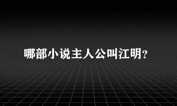 哪部小说主人公叫江明？