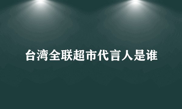 台湾全联超市代言人是谁