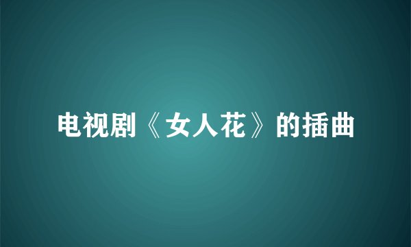 电视剧《女人花》的插曲