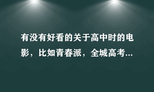 有没有好看的关于高中时的电影，比如青春派，全城高考之类的，那种类型的，谢谢啊