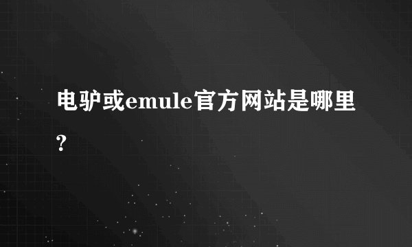 电驴或emule官方网站是哪里？
