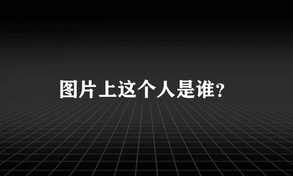 图片上这个人是谁？