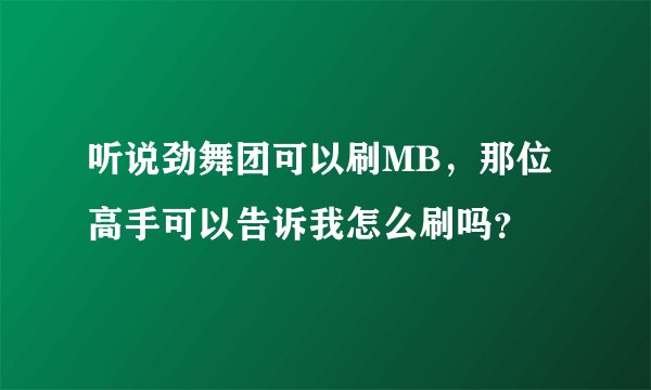 听说劲舞团可以刷MB,那位高手可以告诉我怎么刷吗?