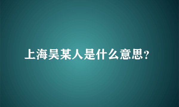 上海吴某人是什么意思?