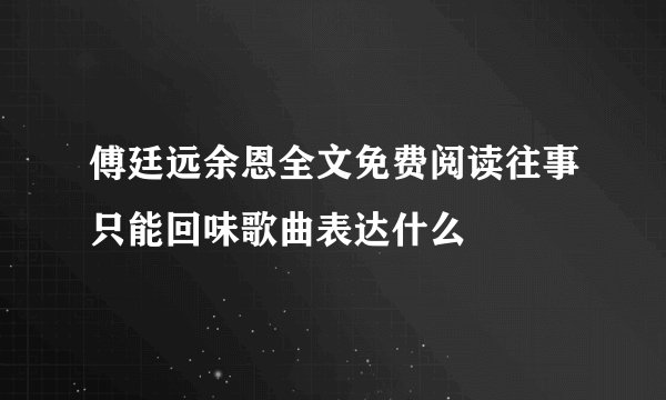 傅廷远余恩全文免费阅读往事只能回味歌曲表达什么