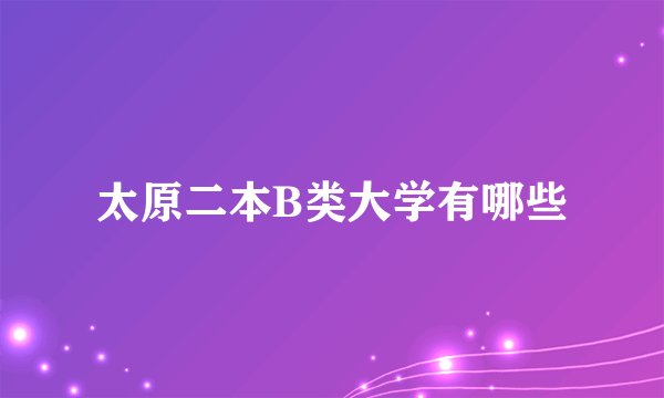 太原二本B类大学有哪些