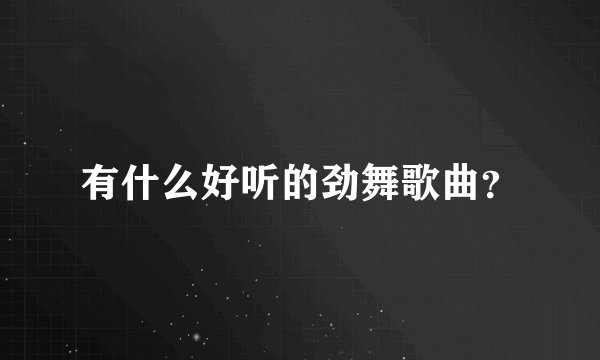 有什么好听的劲舞歌曲？