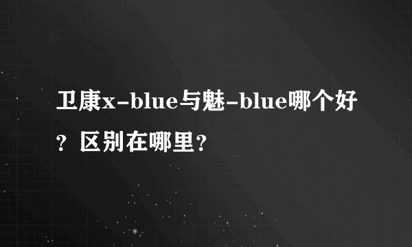 卫康x-blue与魅-blue哪个好？区别在哪里？