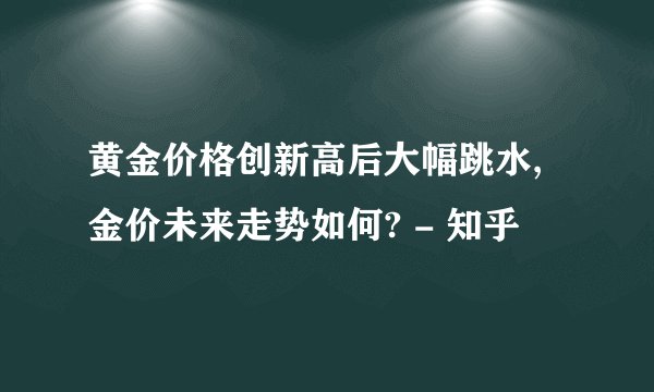 黄金价格创新高后大幅跳水,金价未来走势如何? - 知乎