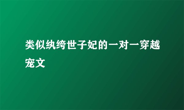 类似纨绔世子妃的一对一穿越宠文