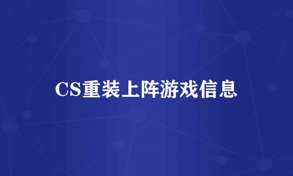 CS重装上阵游戏信息