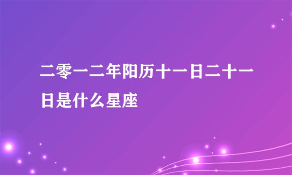 二零一二年阳历十一日二十一日是什么星座