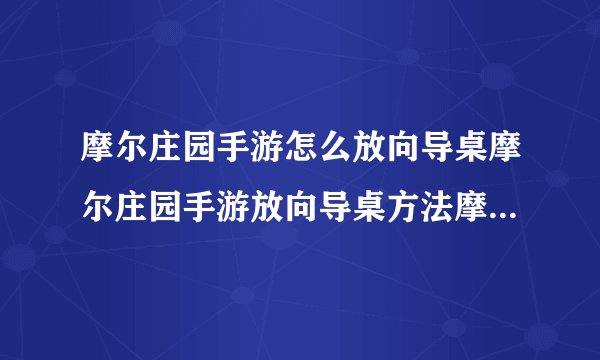 摩尔庄园手游怎么放向导桌摩尔庄园手游放向导桌方法摩尔庄园手游向导桌怎么摆