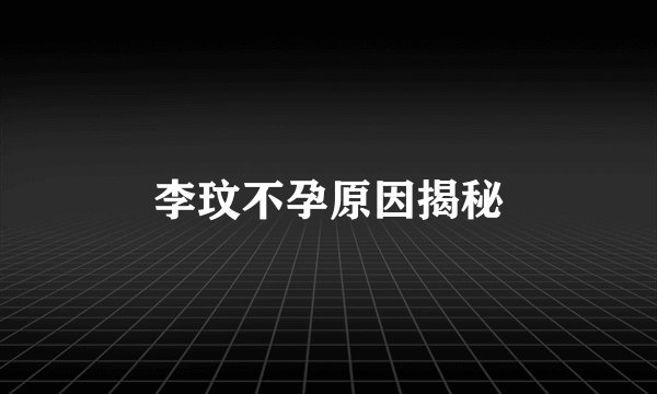 李玟不孕原因揭秘