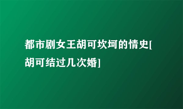 都市剧女王胡可坎坷的情史[胡可结过几次婚]