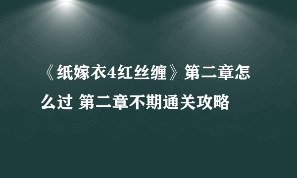 《纸嫁衣4红丝缠》第二章怎么过 第二章不期通关攻略
