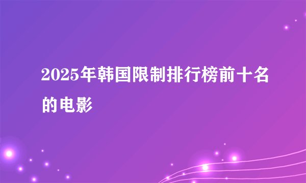 2025年韩国限制排行榜前十名的电影