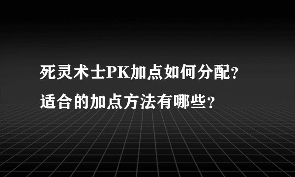 死灵术士PK加点如何分配？适合的加点方法有哪些？