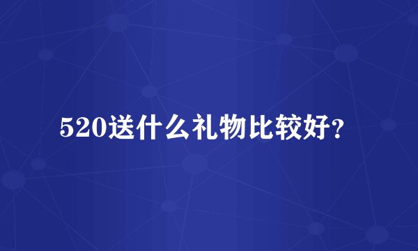 520送什么礼物比较好？
