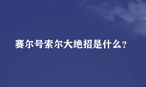 赛尔号索尔大绝招是什么？