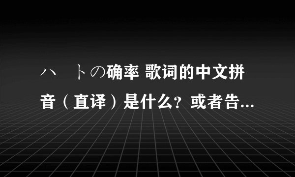 ハートの确率 歌词的中文拼音(直译)是什么?或者告诉我罗马拼音与汉语拼音的关系,谢啦。