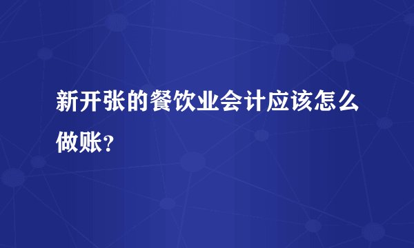 新开张的餐饮业会计应该怎么做账？