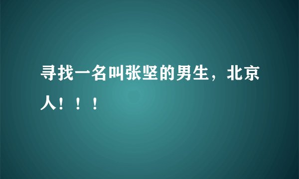 寻找一名叫张坚的男生,北京人!!!