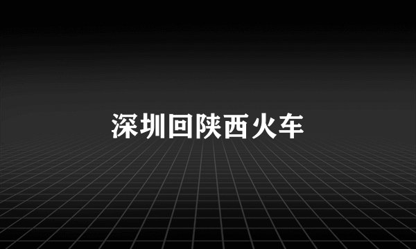 深圳回陕西火车