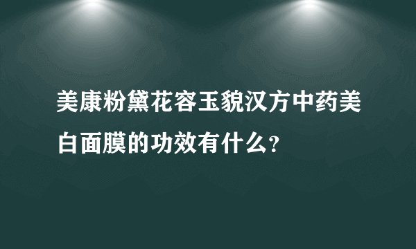 美康粉黛花容玉貌汉方中药美白面膜的功效有什么？