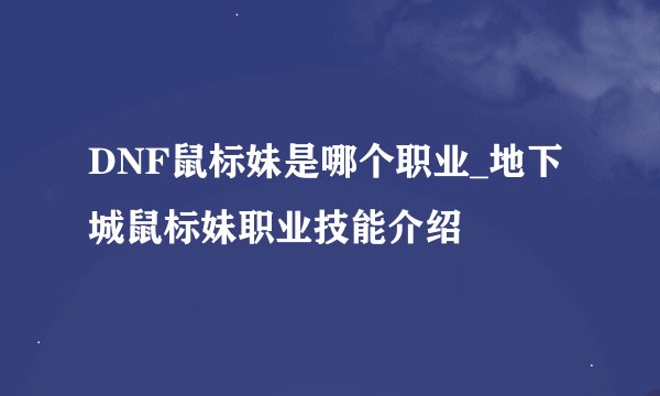 DNF鼠标妹是哪个职业_地下城鼠标妹职业技能介绍