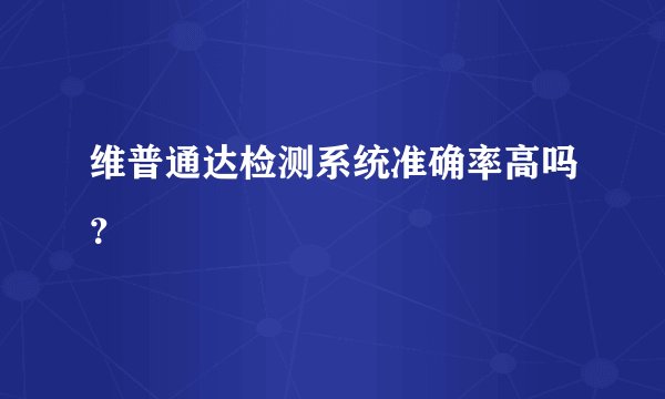 维普通达检测系统准确率高吗？