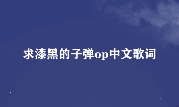 求漆黑的子弹op中文歌词