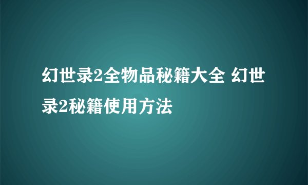 幻世录2全物品秘籍大全 幻世录2秘籍使用方法