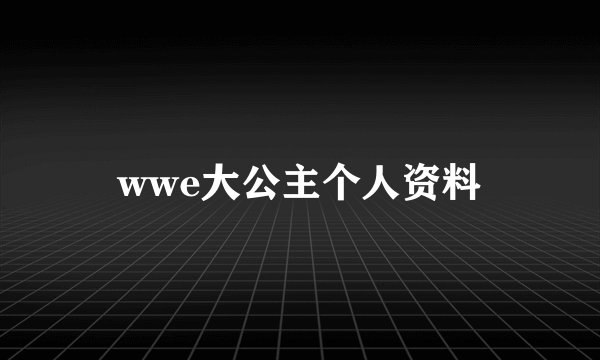 wwe大公主个人资料
