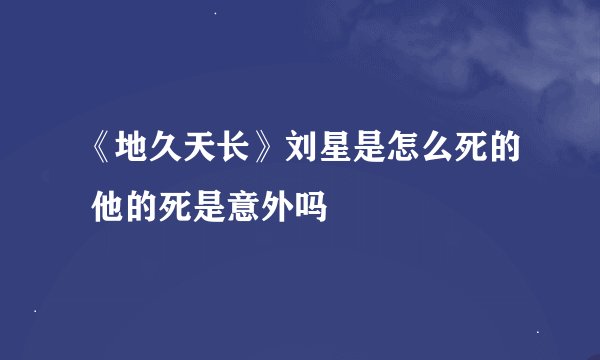 《地久天长》刘星是怎么死的 他的死是意外吗
