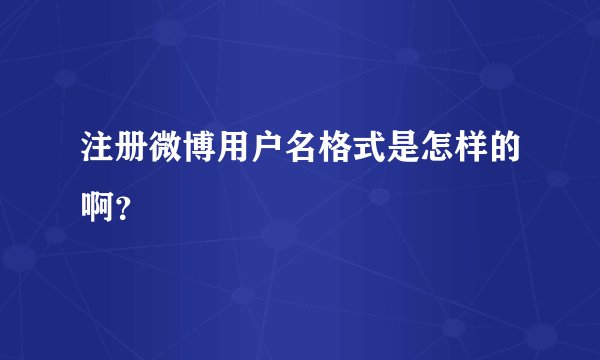 注册微博用户名格式是怎样的啊？