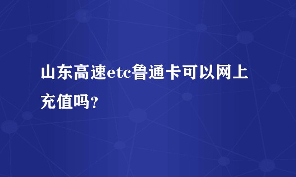 山东高速etc鲁通卡可以网上充值吗?