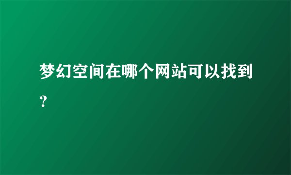 梦幻空间在哪个网站可以找到？
