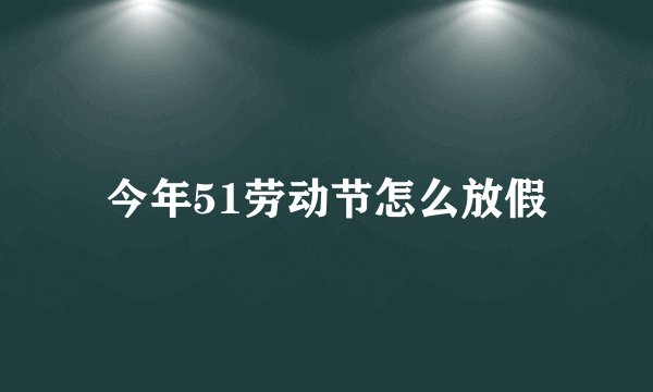 今年51劳动节怎么放假