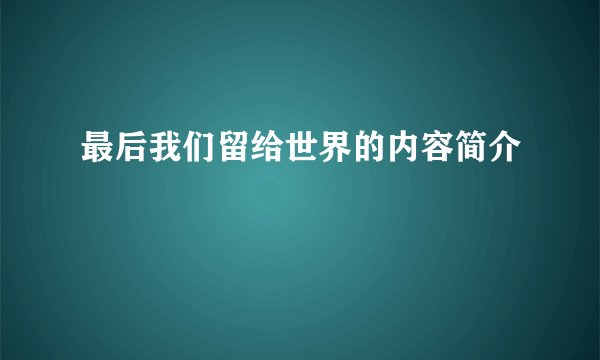 最后我们留给世界的内容简介