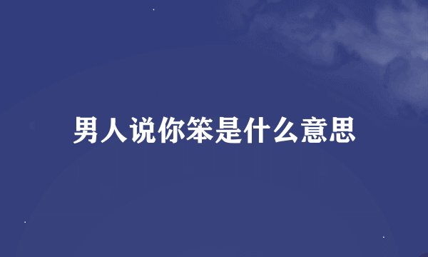 男人说你笨是什么意思