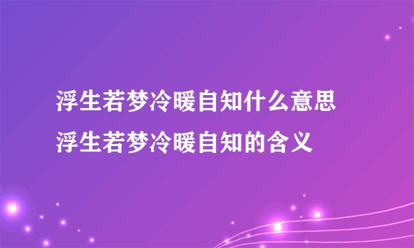 浮生若梦冷暖自知什么意思 浮生若梦冷暖自知的含义