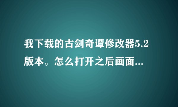 我下载的古剑奇谭修改器5.2版本。怎么打开之后画面是这样的啊