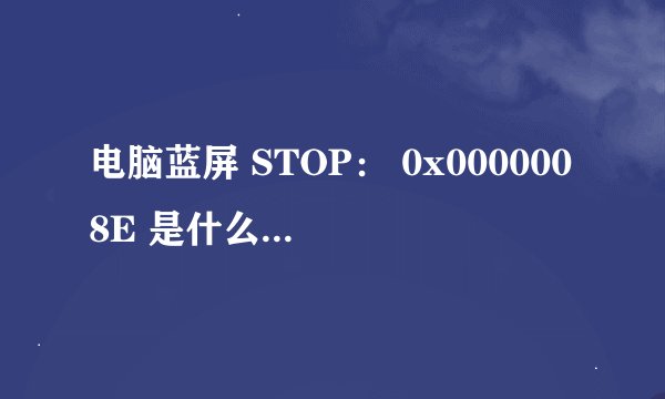 电脑蓝屏 STOP： 0x0000008E 是什么意思啊？？求解