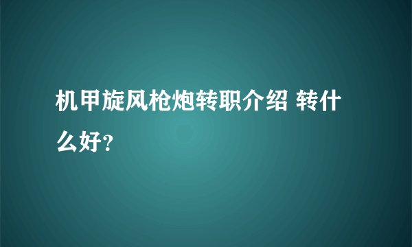 机甲旋风枪炮转职介绍 转什么好?