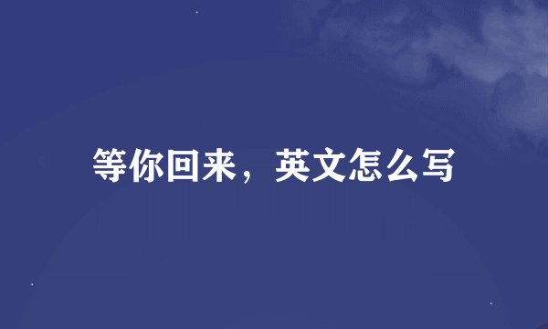 等你回来，英文怎么写