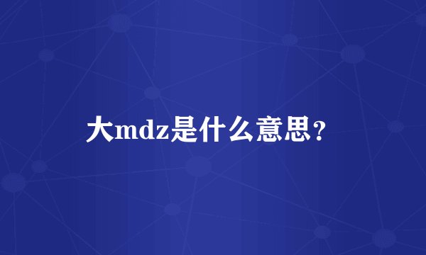大mdz是什么意思？