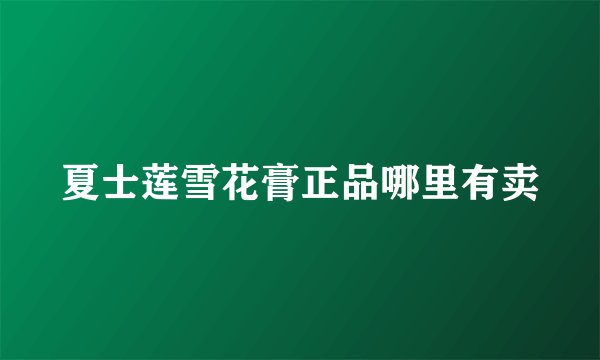 夏士莲雪花膏正品哪里有卖