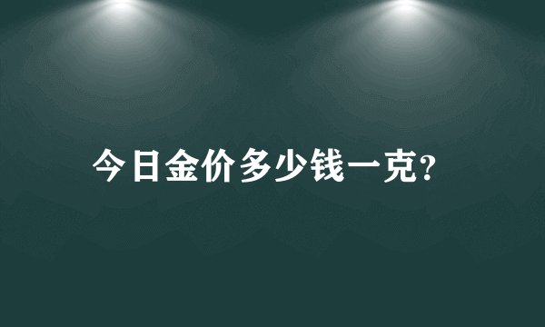 今日金价多少钱一克？