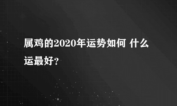 属鸡的2020年运势如何 什么运最好？